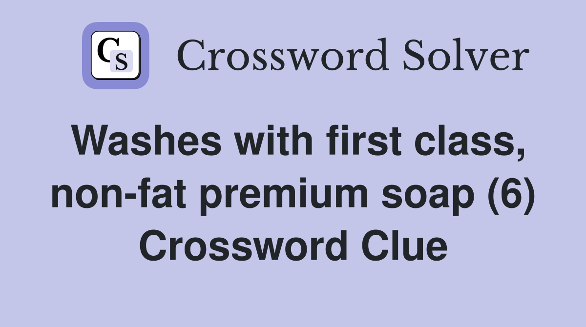 Washes with first class, non-fat premium soap (6) Crossword Clue