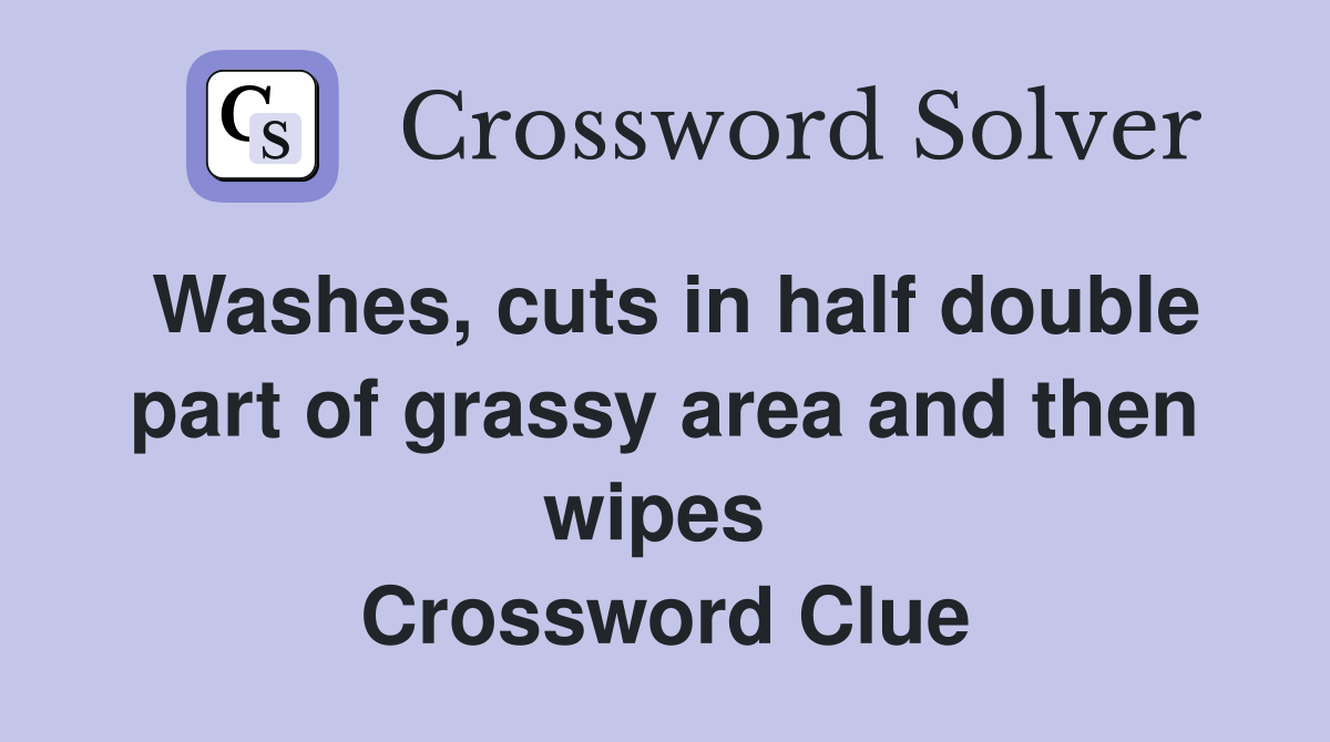 Washes, cuts in half double part of grassy area and then wipes  Crossword Clue