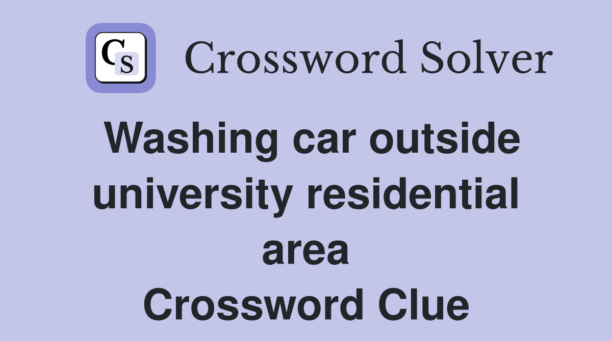 Washing car outside university residential area Crossword Clue