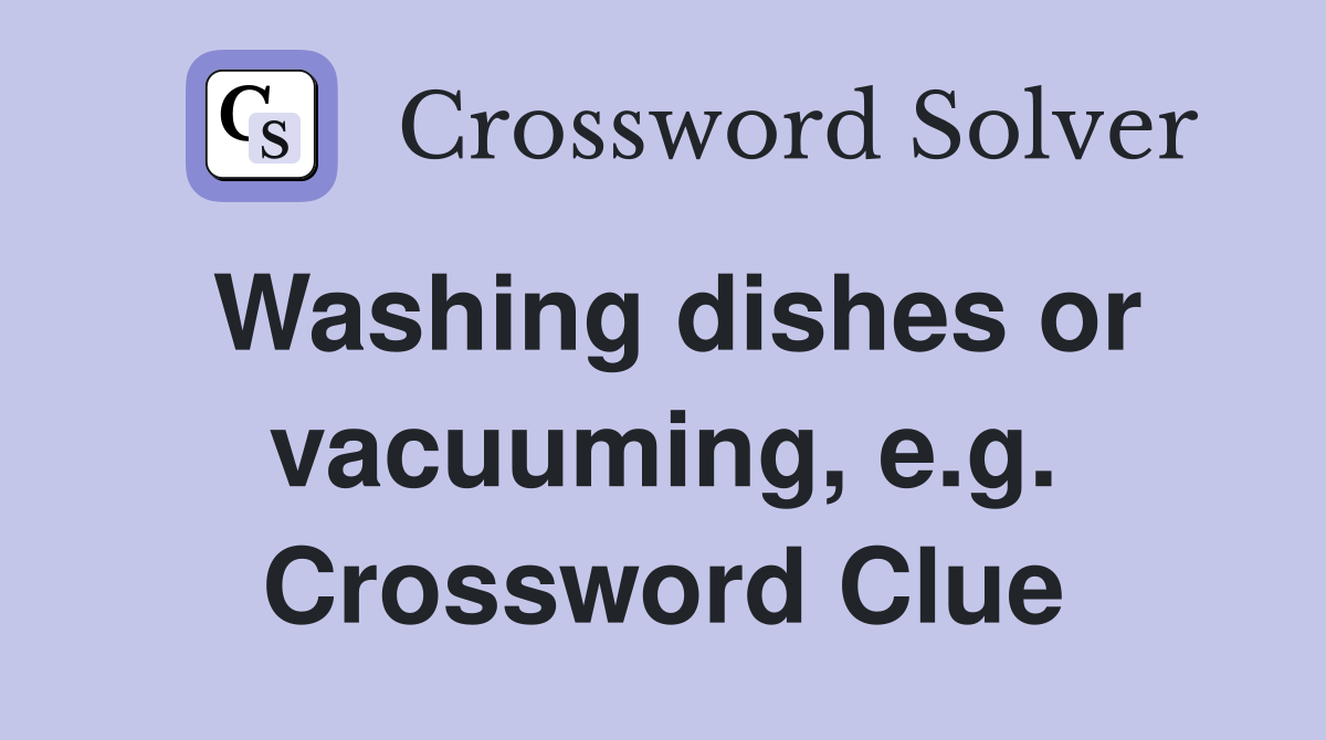 Washing dishes or vacuuming, e.g. Crossword Clue