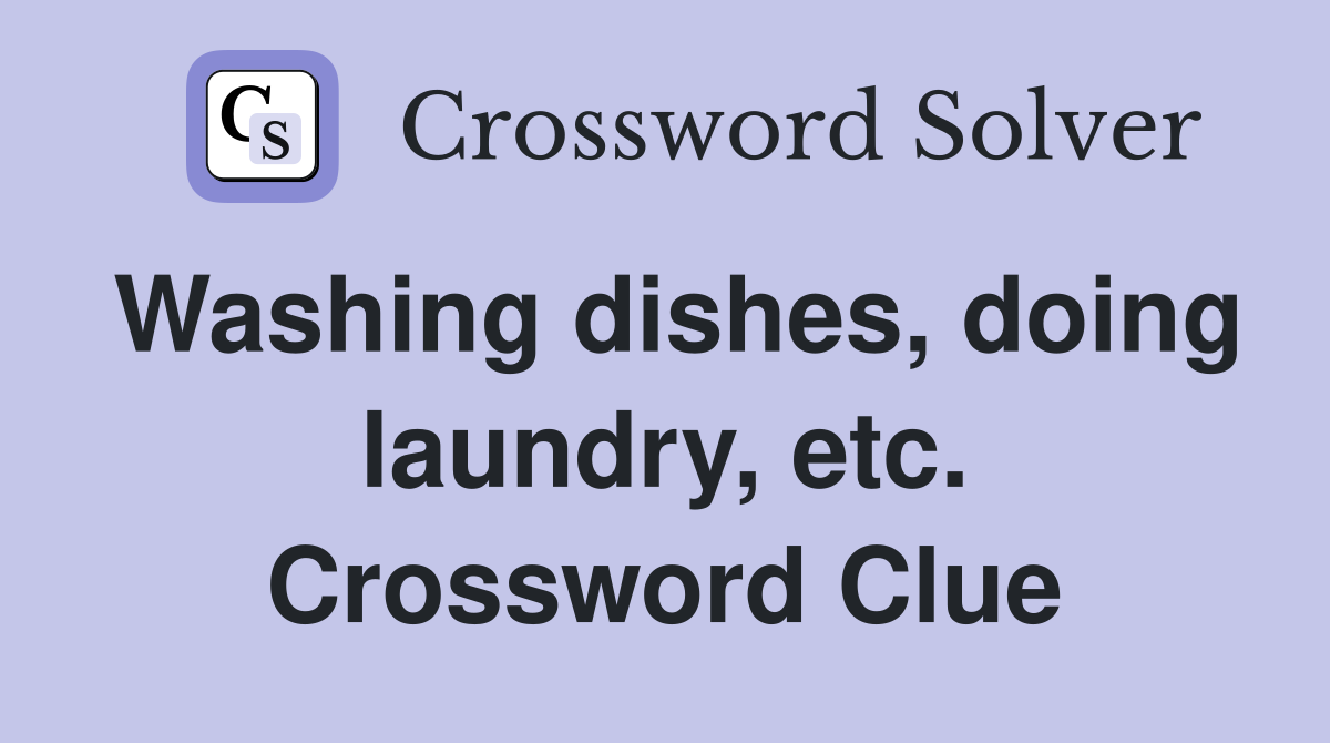 Washing dishes, doing laundry, etc. Crossword Clue
