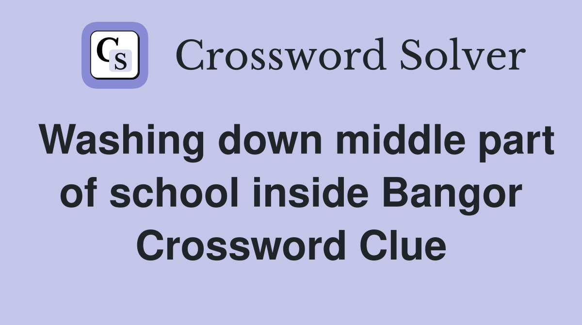 Washing down middle part of school inside Bangor Crossword Clue