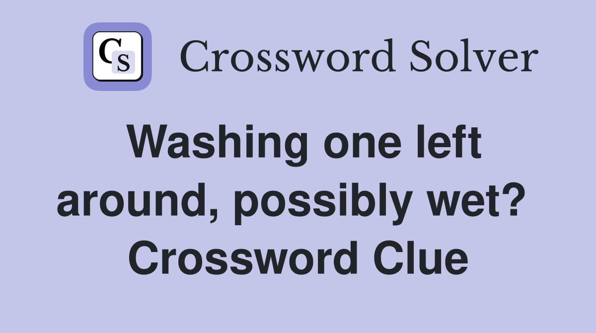 Washing one left around, possibly wet?  Crossword Clue