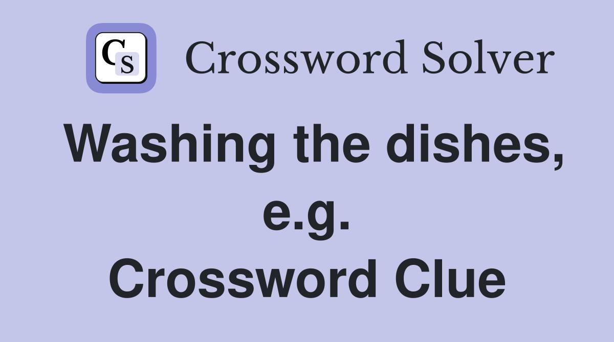 Washing the dishes, e.g. Crossword Clue