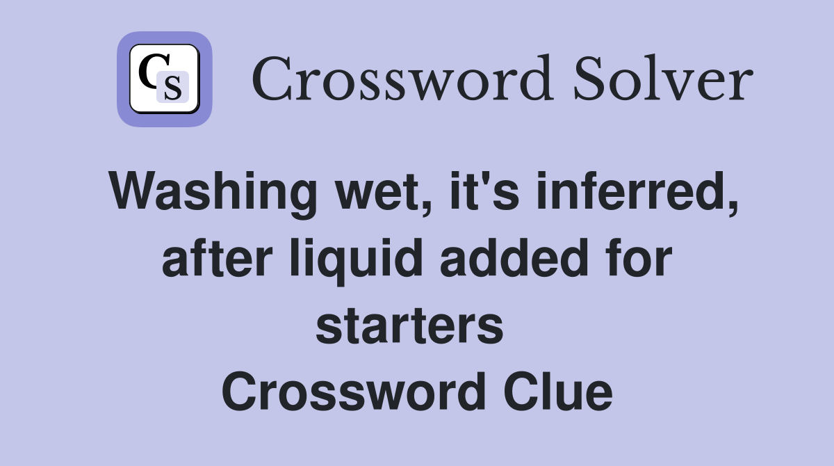 Washing wet, it's inferred, after liquid added for starters  Crossword Clue