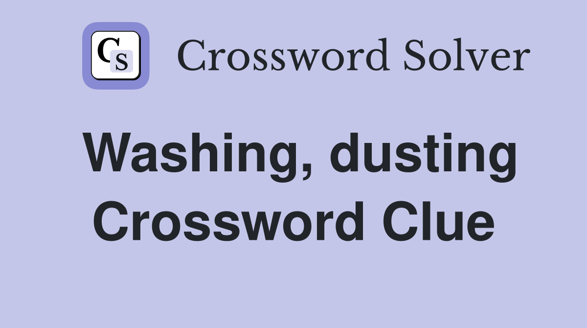 Washing, dusting Crossword Clue