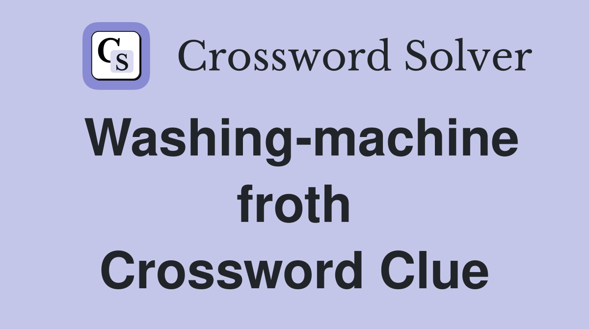 Washing-machine froth Crossword Clue
