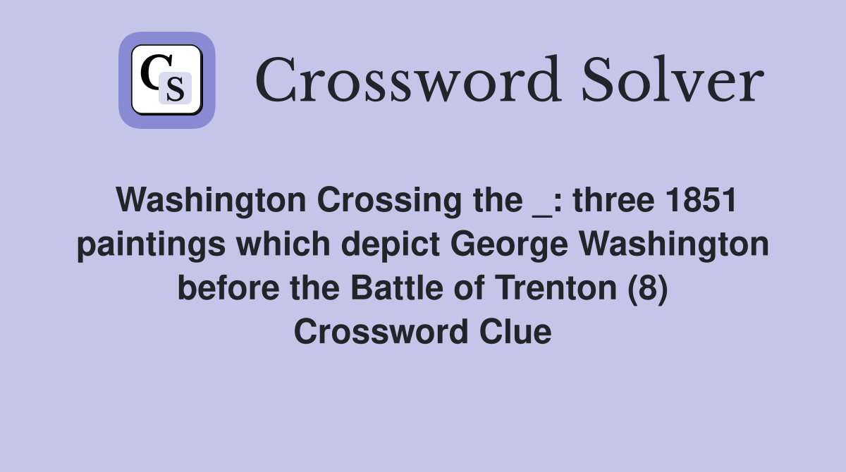Washington Crossing the _: three 1851 paintings which depict George Washington before the Battle of Trenton (8) Crossword Clue