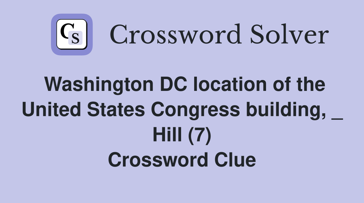 Washington DC location of the United States Congress building, _ Hill (7) Crossword Clue