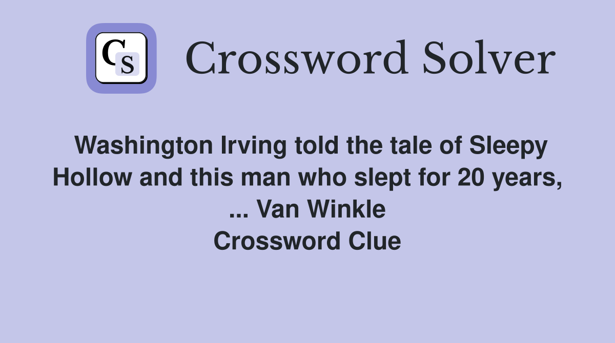 Washington Irving told the tale of Sleepy Hollow and this man who slept for 20 years, ... Van Winkle Crossword Clue