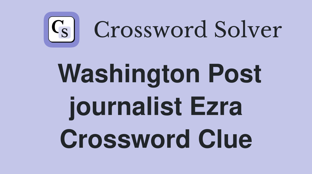 Washington Post journalist Ezra Crossword Clue
