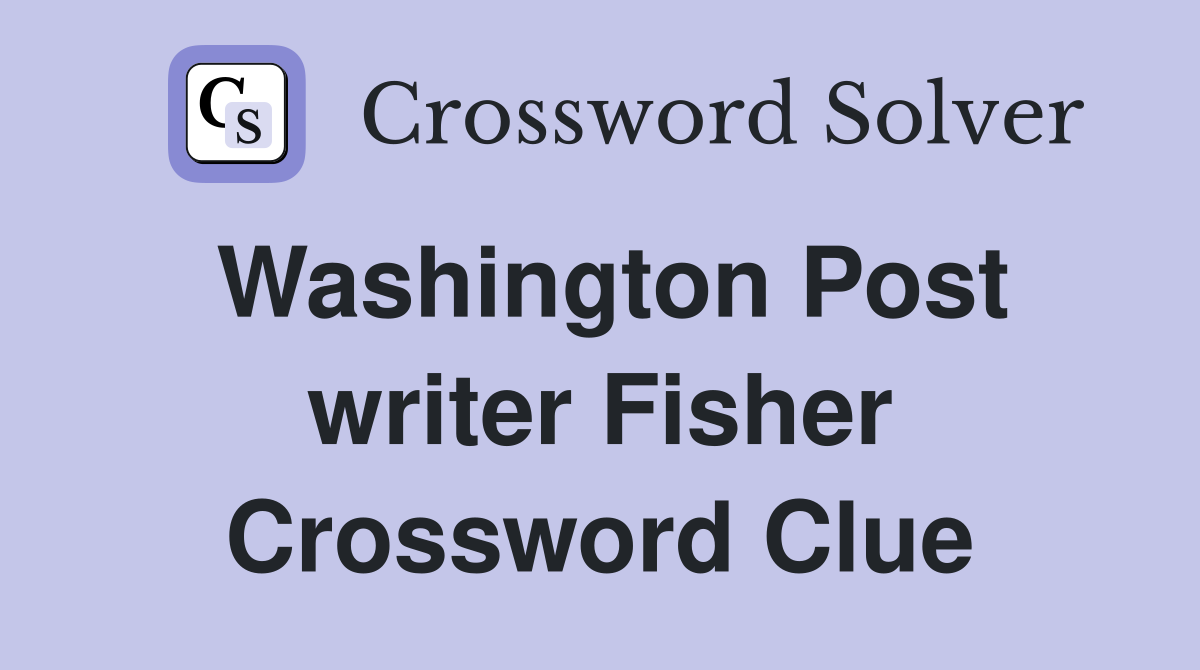Washington Post writer Fisher Crossword Clue