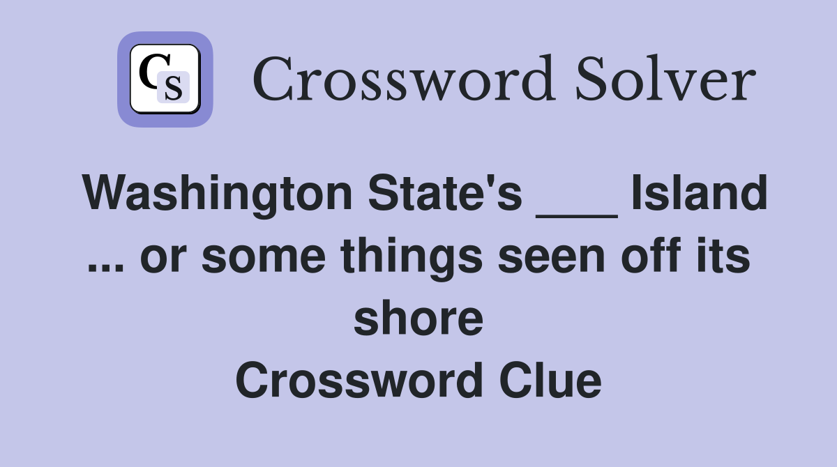 Washington State's ___ Island ... or some things seen off its shore Crossword Clue