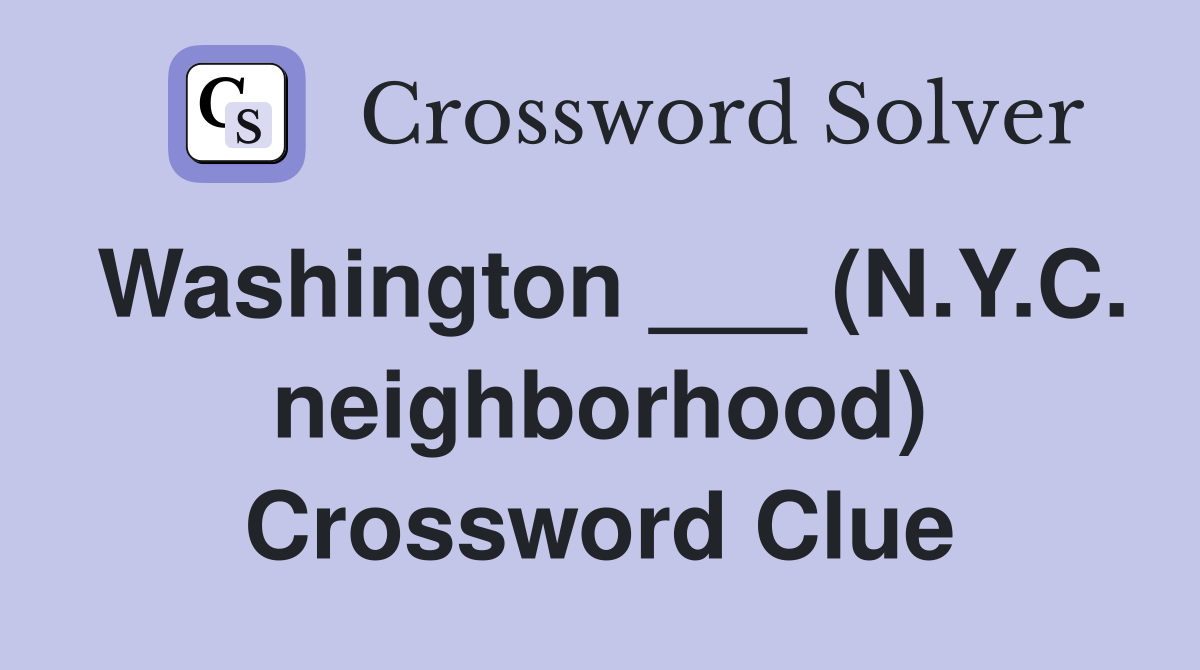 Washington ___ (N.Y.C. neighborhood) Crossword Clue
