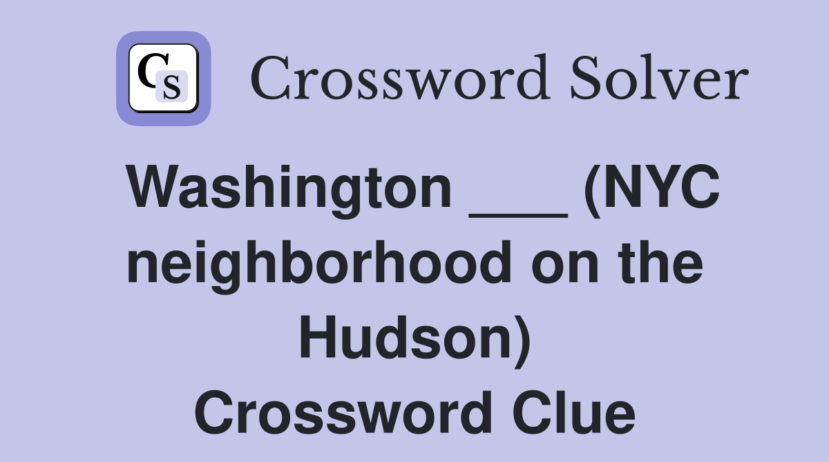 Washington ___ (NYC neighborhood on the Hudson) Crossword Clue