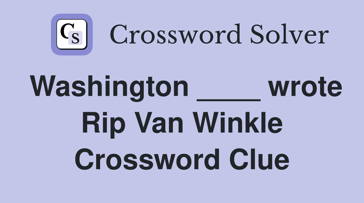 Washington ____ wrote Rip Van Winkle Crossword Clue
