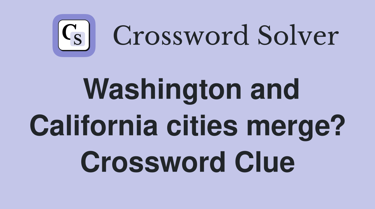 Washington and California cities merge? Crossword Clue