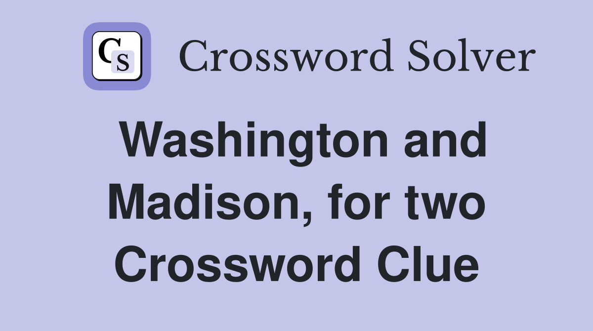 Washington and Madison, for two Crossword Clue