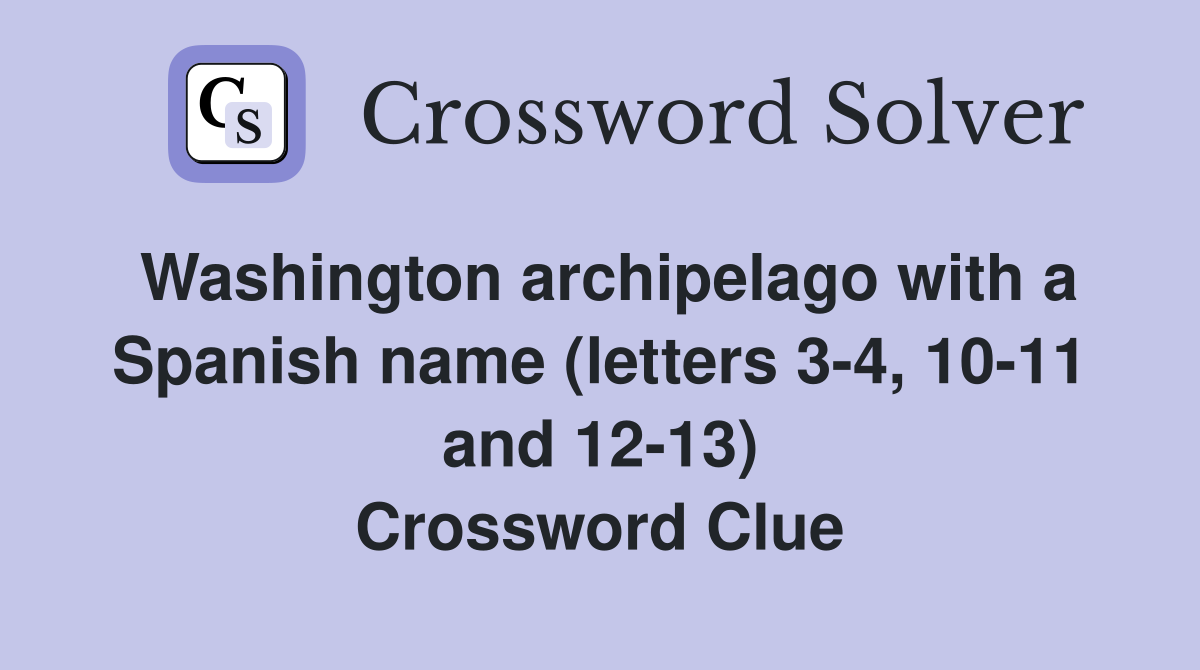 Washington archipelago with a Spanish name (letters 3-4, 10-11 and 12-13) Crossword Clue