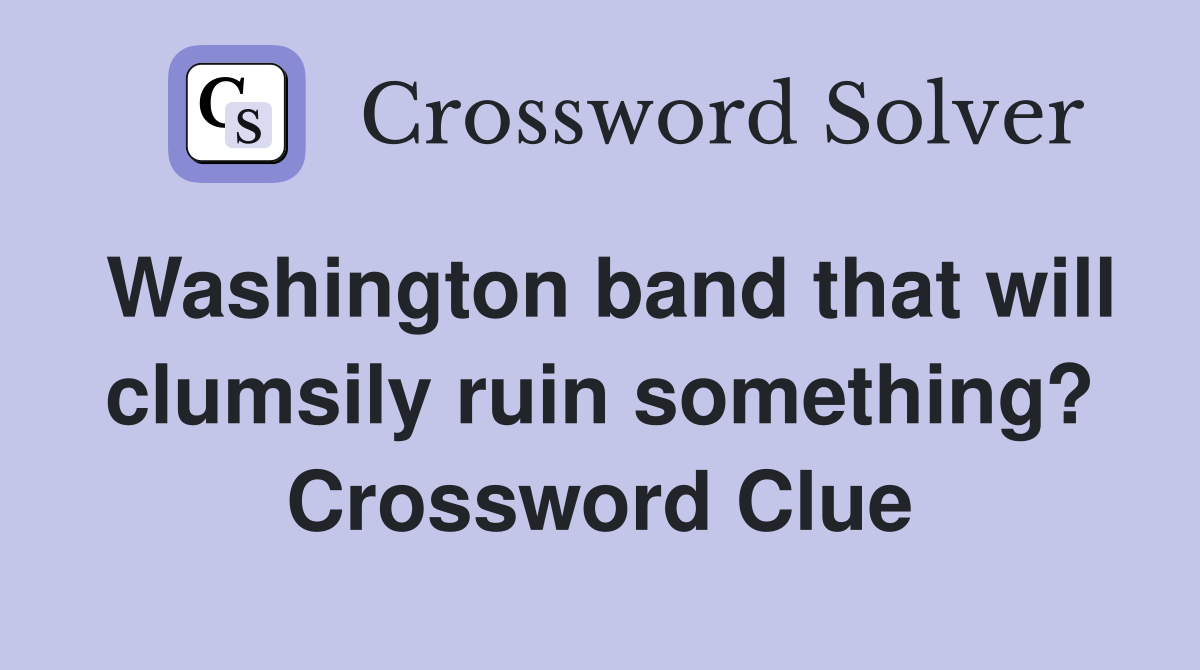 Washington band that will clumsily ruin something? Crossword Clue