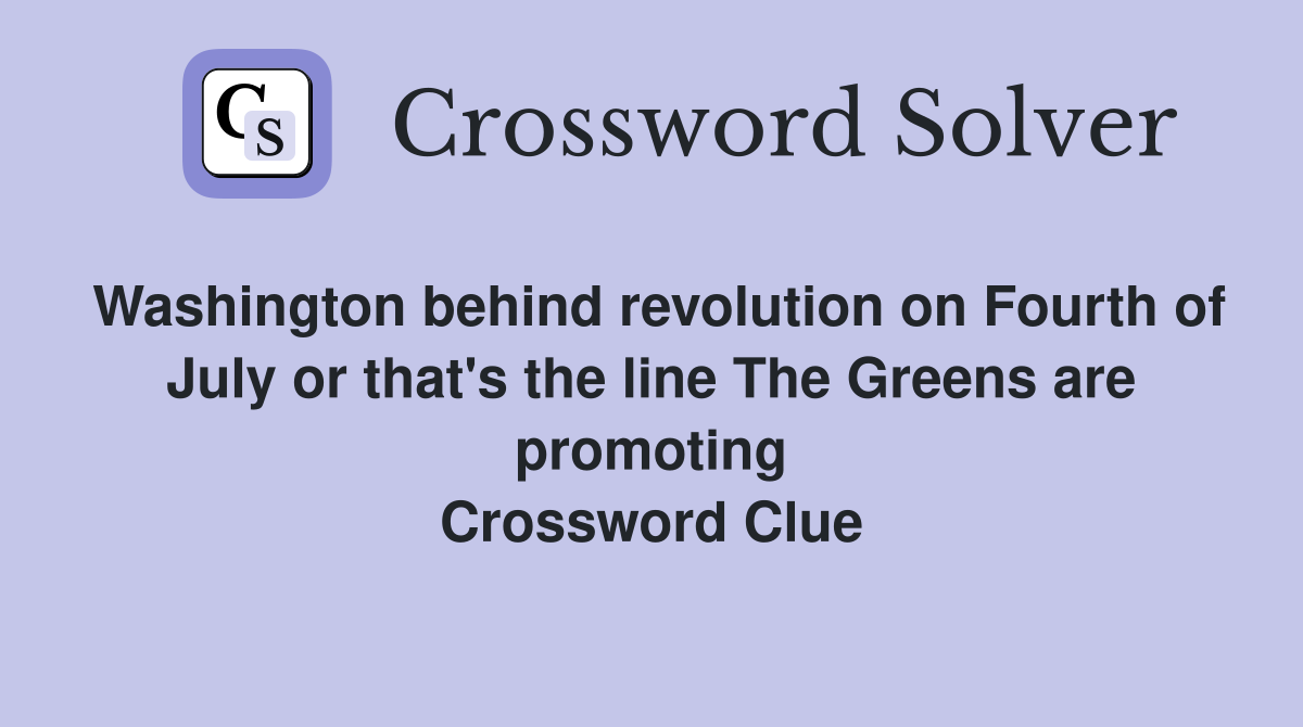 Washington behind revolution on Fourth of July or that's the line The Greens are promoting Crossword Clue
