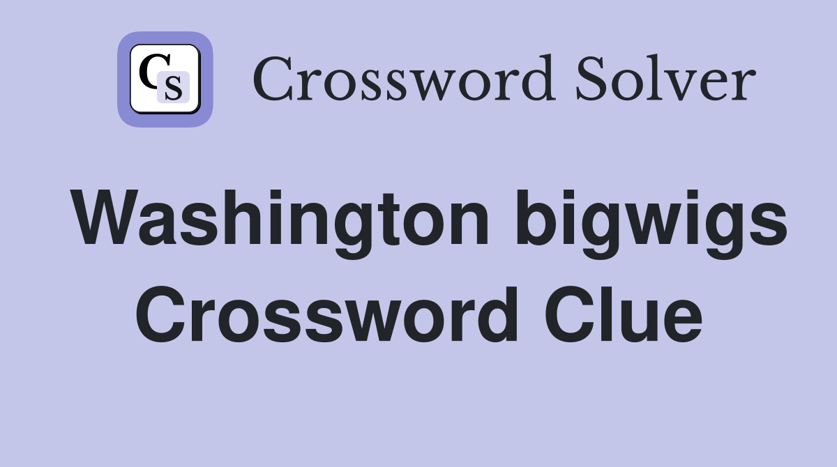 Washington bigwigs Crossword Clue