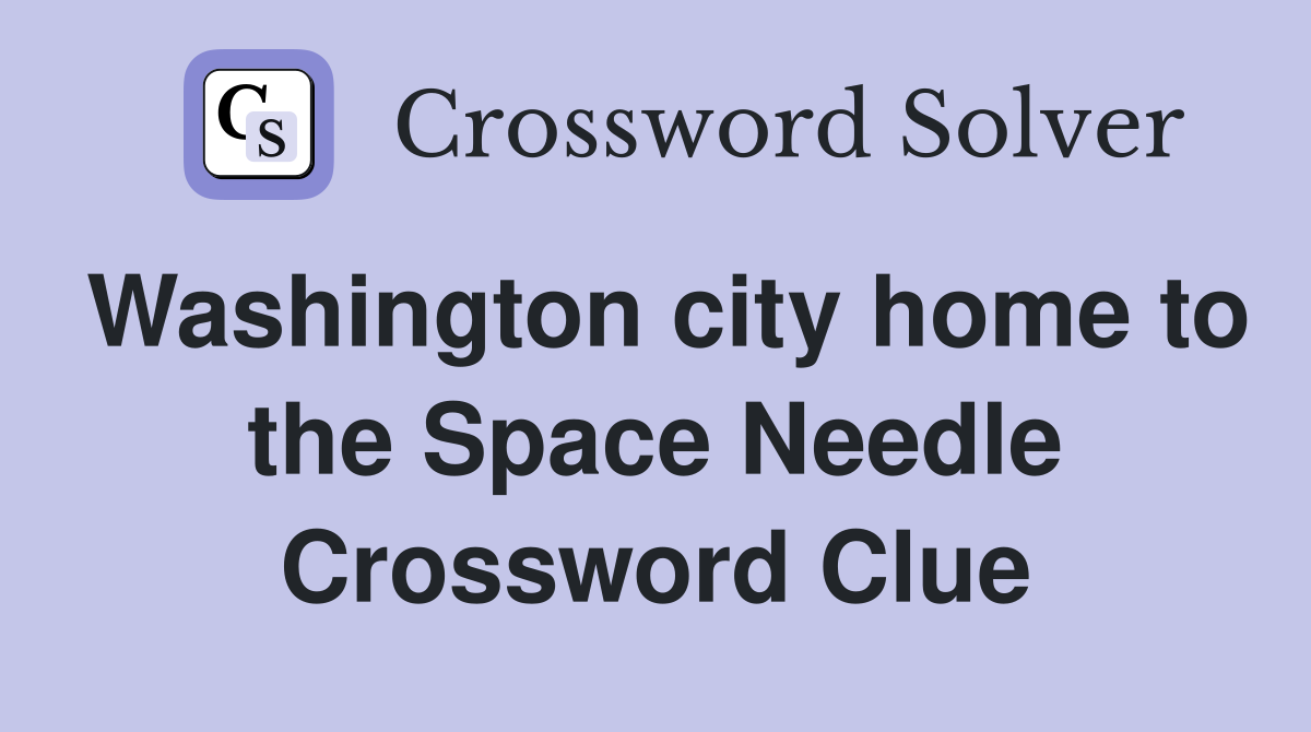 Washington city home to the Space Needle Crossword Clue