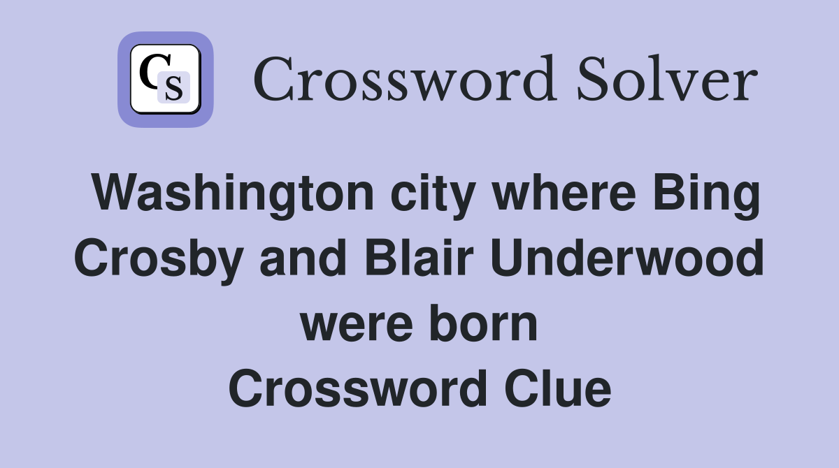 Washington city where Bing Crosby and Blair Underwood were born Crossword Clue