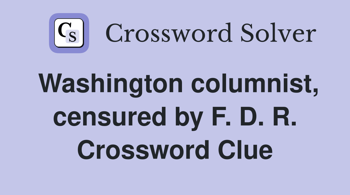 Washington columnist, censured by F. D. R. Crossword Clue