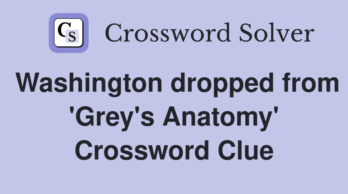 Washington dropped from 'Grey's Anatomy' Crossword Clue
