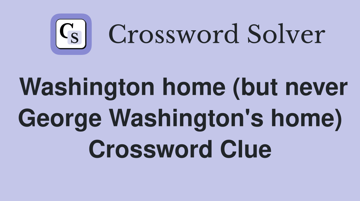 Washington home (but never George Washington's home) Crossword Clue