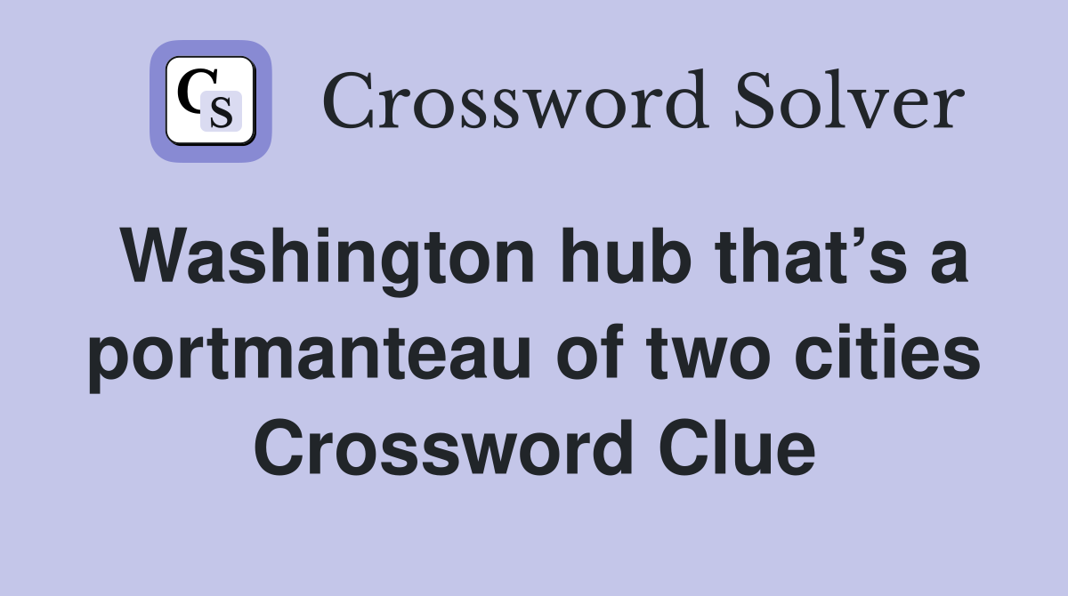 Washington hub that’s a portmanteau of two cities Crossword Clue