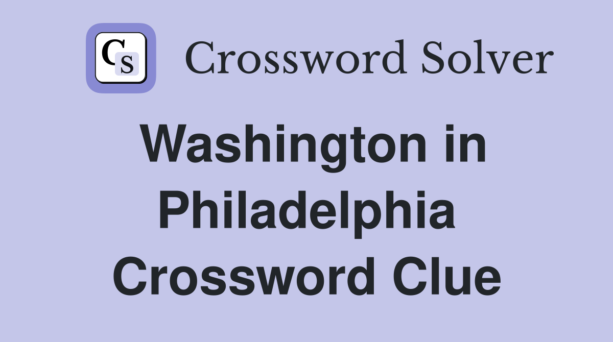 Washington in Philadelphia Crossword Clue