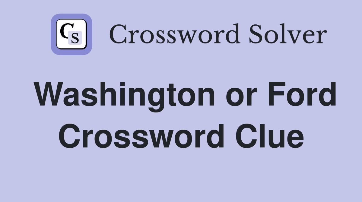 Washington or Ford Crossword Clue