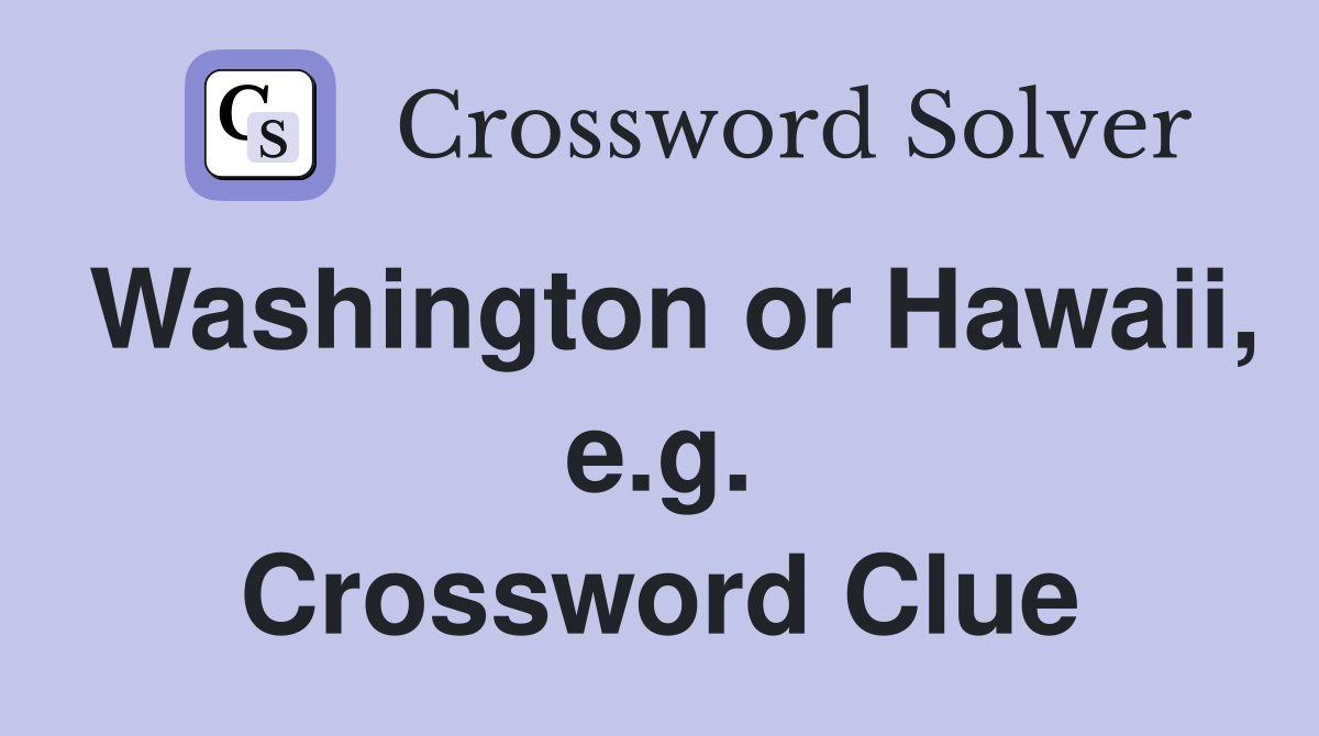 Washington or Hawaii, e.g. Crossword Clue