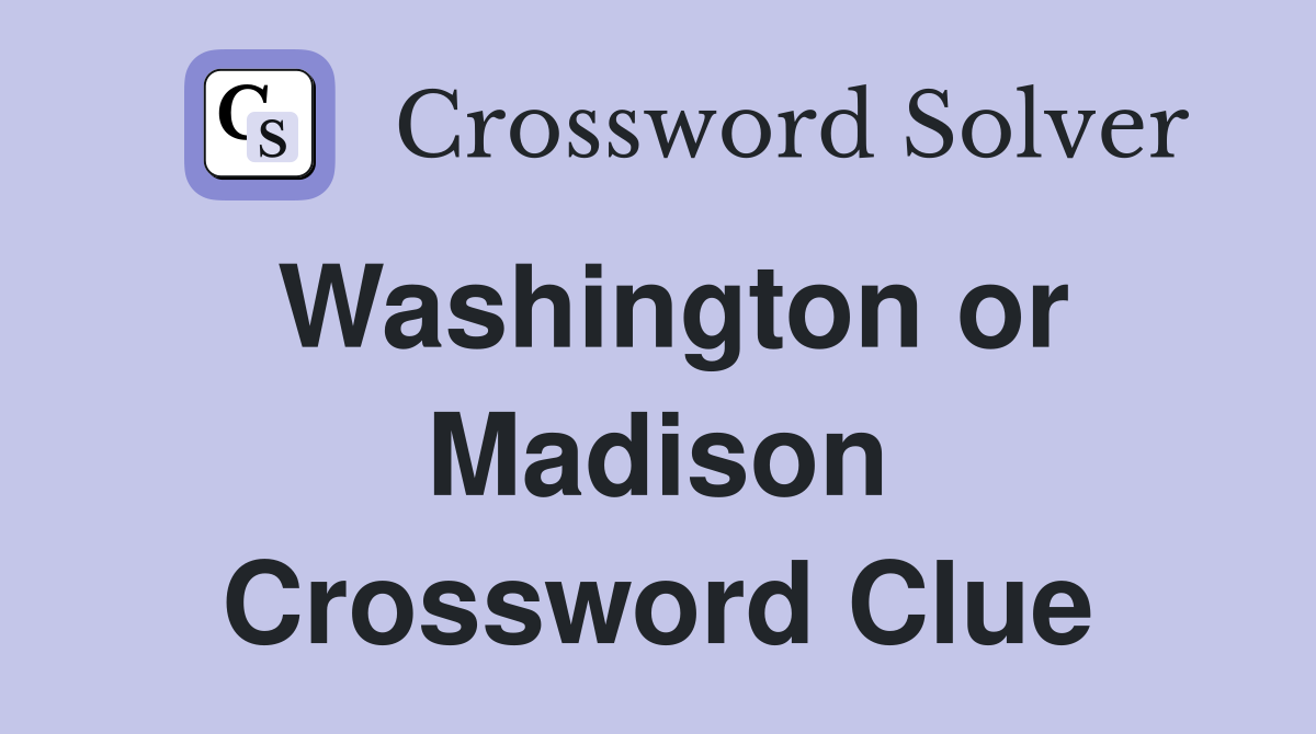 Washington or Madison Crossword Clue