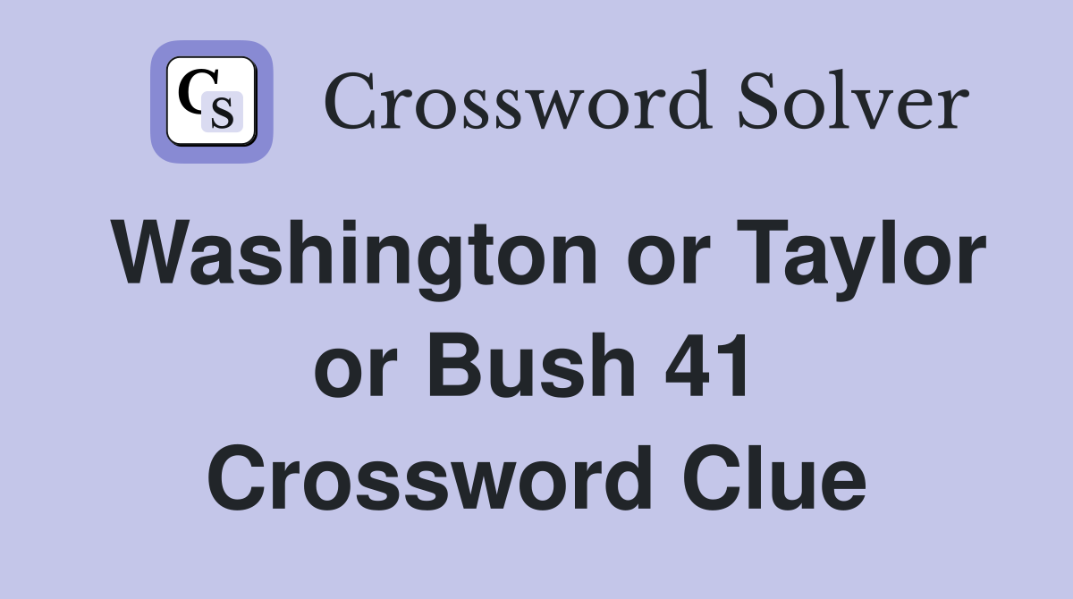 Washington or Taylor or Bush 41 Crossword Clue