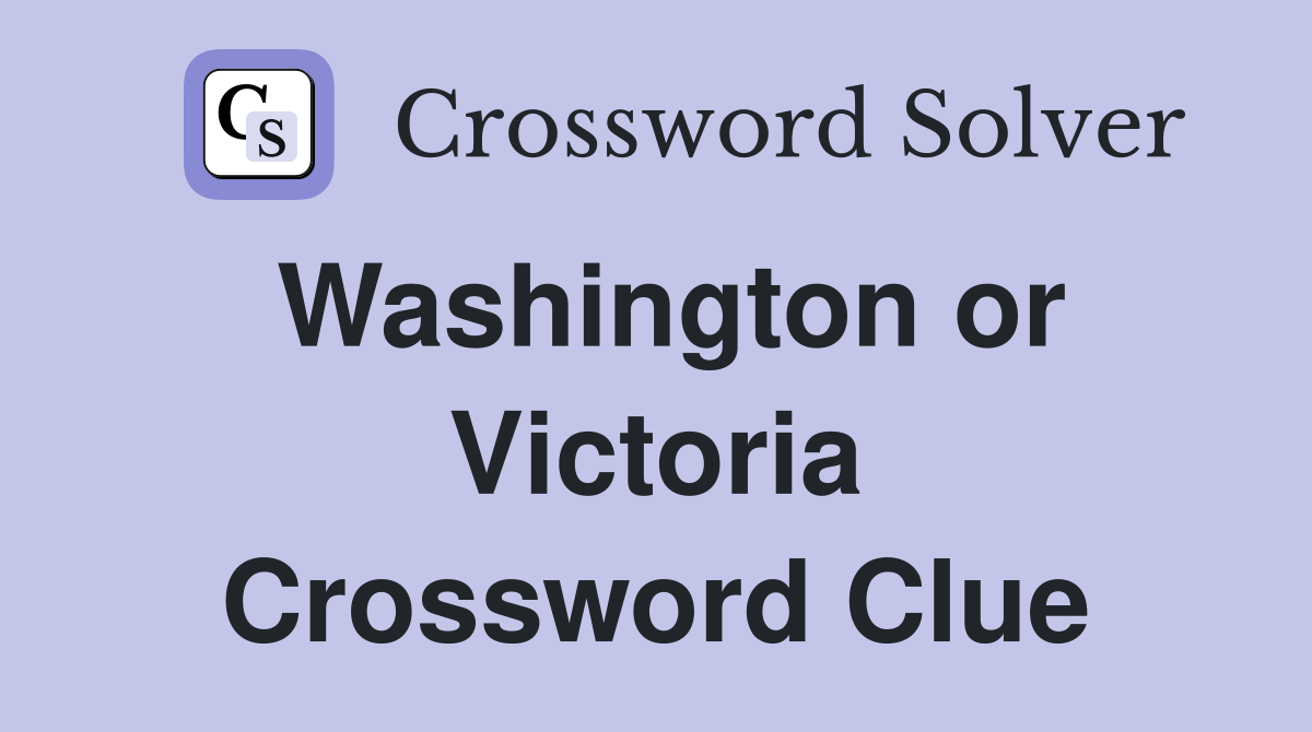 Washington or Victoria Crossword Clue
