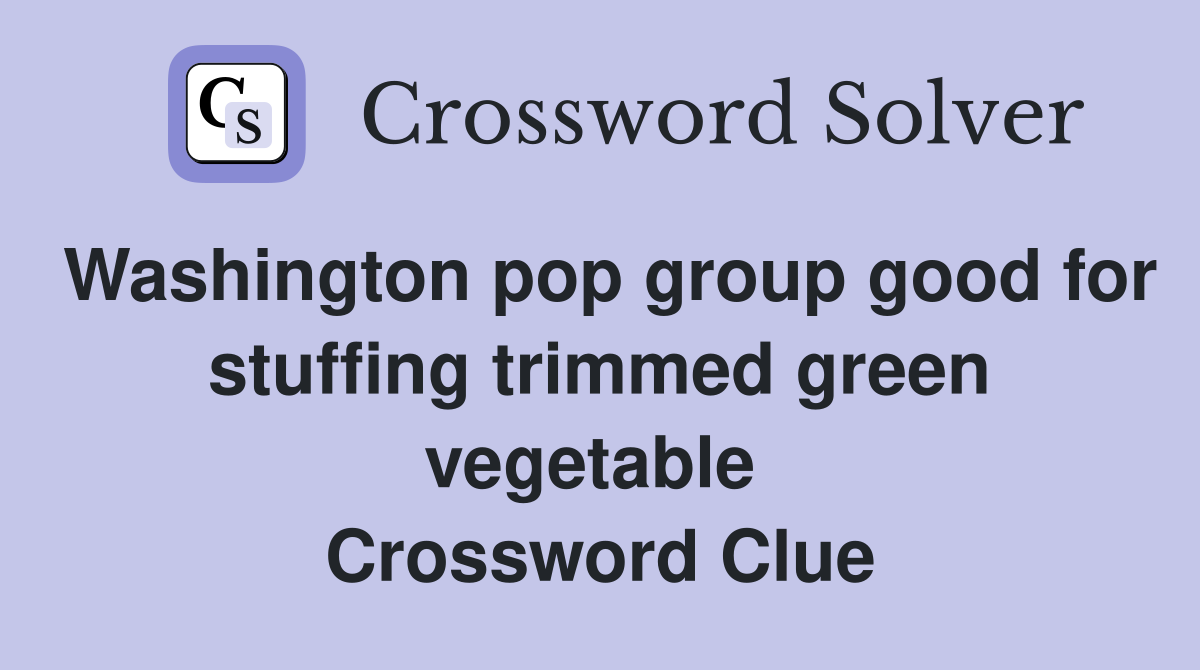 Washington pop group good for stuffing trimmed green vegetable  Crossword Clue