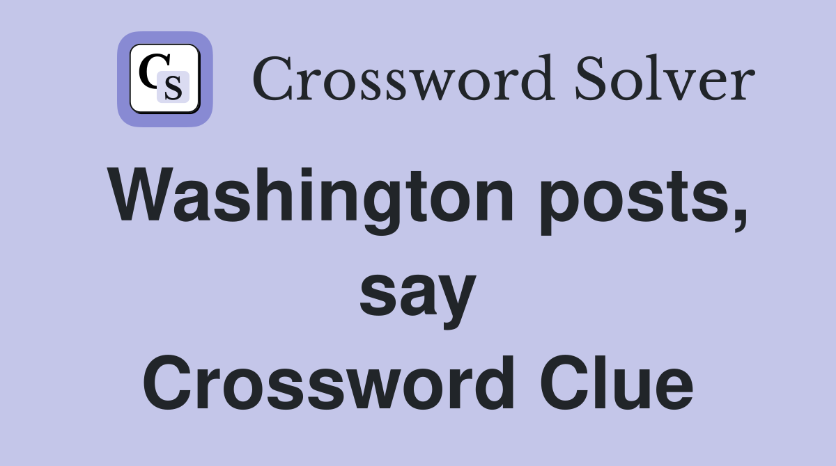 Washington posts, say Crossword Clue