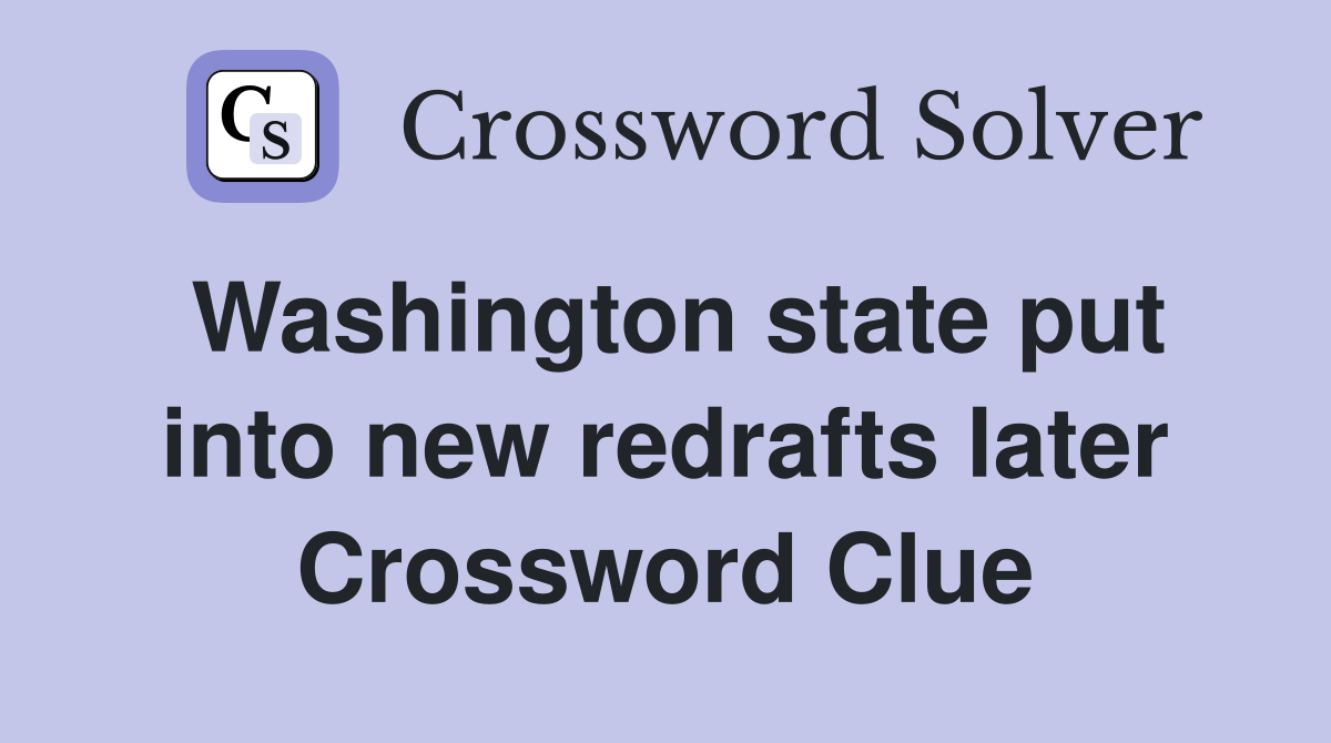 Washington state put into new redrafts later Crossword Clue