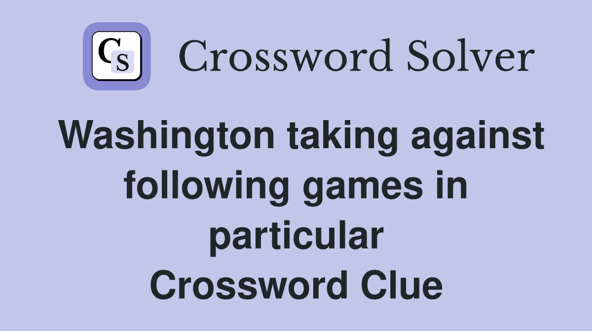 Washington taking against following games in particular Crossword Clue