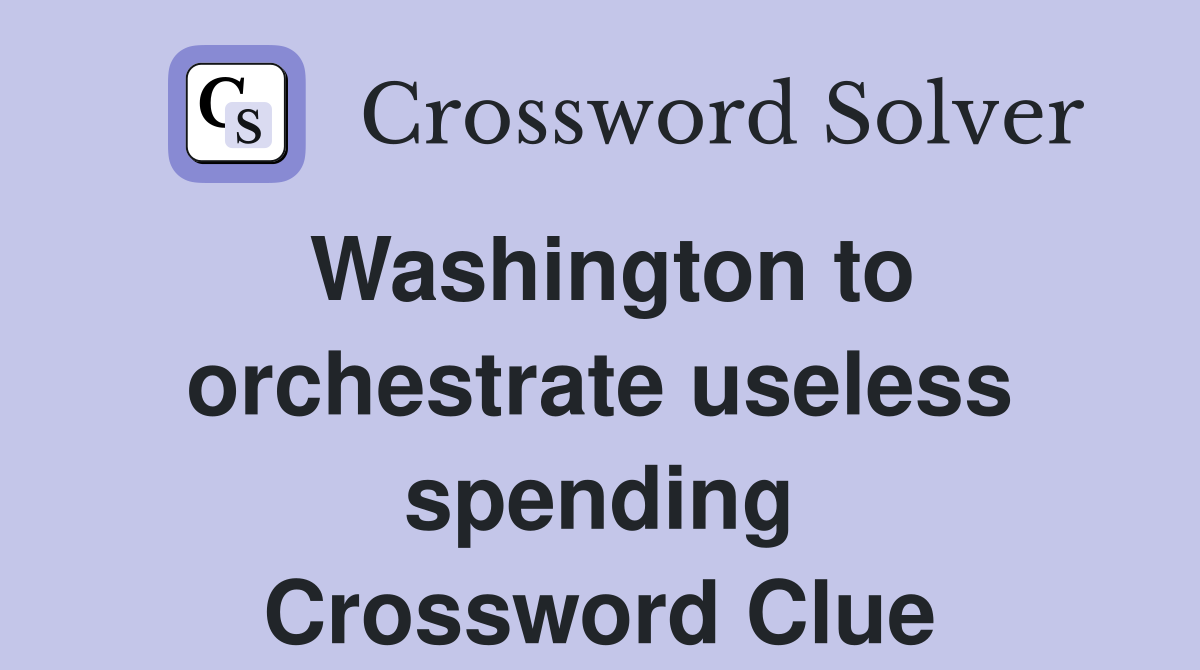 Washington to orchestrate useless spending Crossword Clue