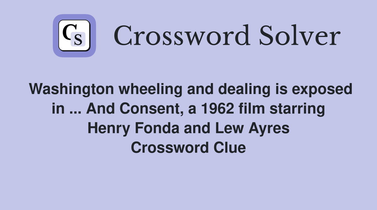 Washington wheeling and dealing is exposed in ... And Consent, a 1962 film starring Henry Fonda and Lew Ayres Crossword Clue