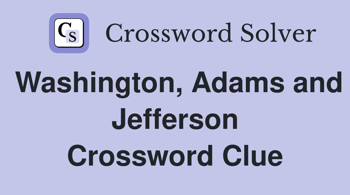 Washington, Adams and Jefferson Crossword Clue