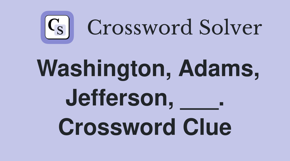 Washington, Adams, Jefferson, ___. Crossword Clue