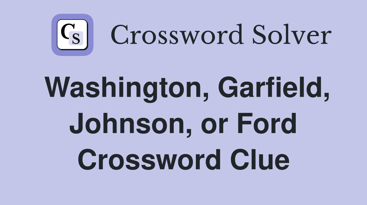 Washington, Garfield, Johnson, or Ford Crossword Clue