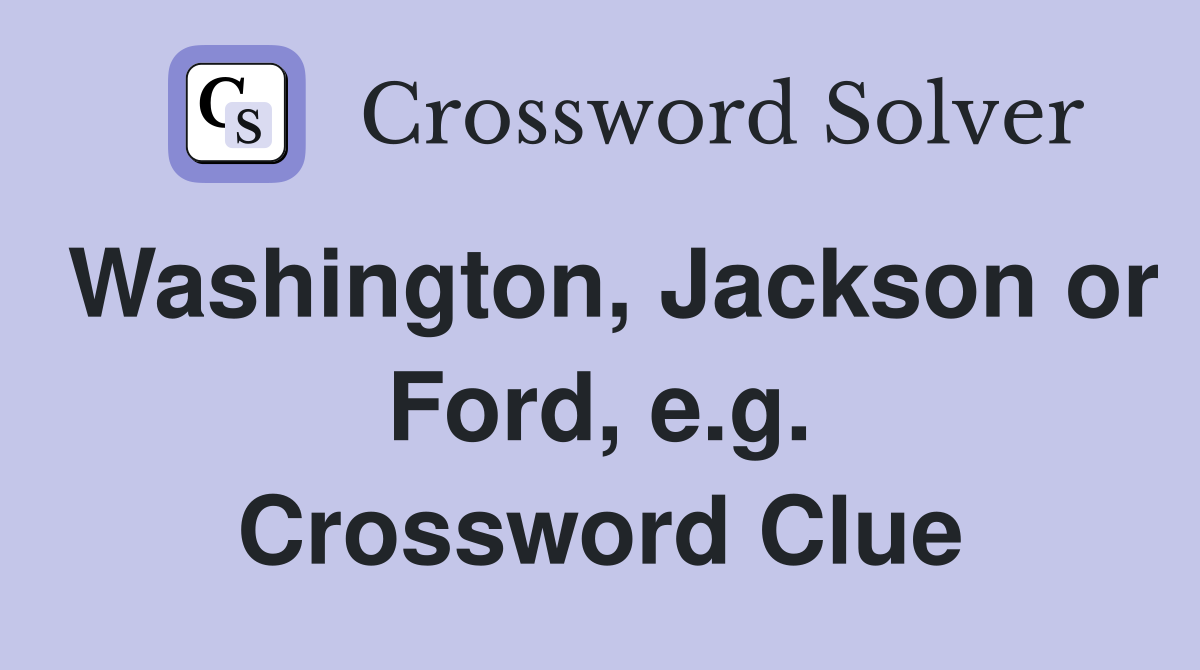 Washington, Jackson or Ford, e.g. Crossword Clue