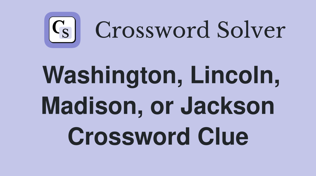Washington, Lincoln, Madison, or Jackson Crossword Clue