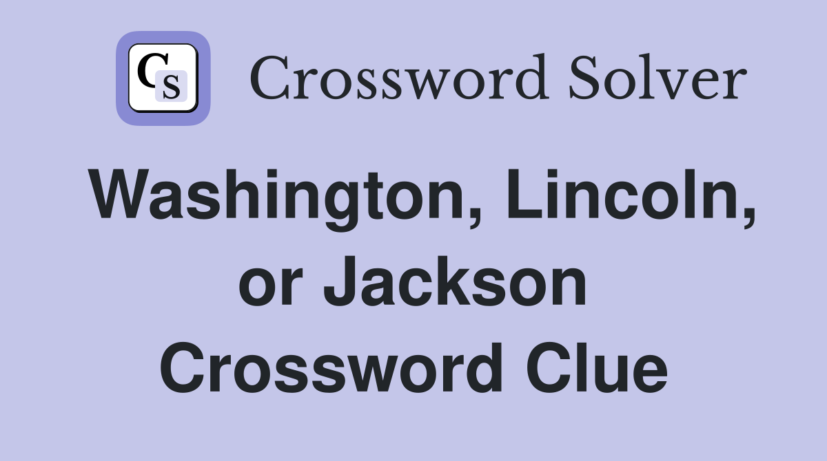 Washington, Lincoln, or Jackson Crossword Clue